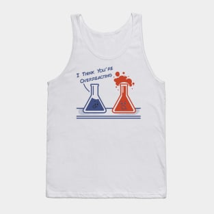 I Think You're Overreacting - Funny Nerd Science Chemistry Tank Top